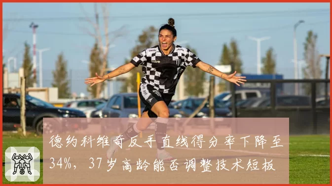 德约科维奇反手直线得分率下降至34%，37岁高龄能否调整技术短板
