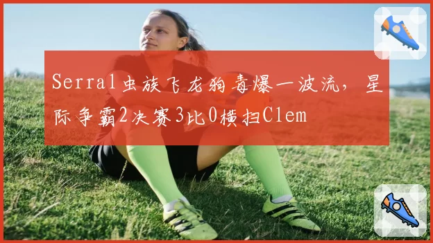Serral虫族飞龙狗毒爆一波流，星际争霸2决赛3比0横扫Clem