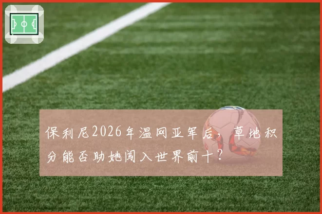 保利尼2026年温网亚军后，草地积分能否助她闯入世界前十？