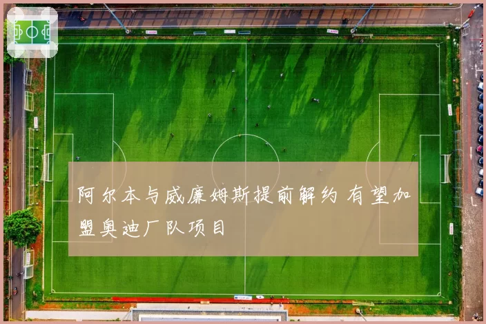 阿尔本与威廉姆斯提前解约 有望加盟奥迪厂队项目