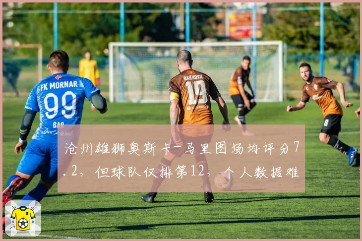 沧州雄狮奥斯卡-马里图场均评分7.2，但球队仅排第12，个人数据难换胜利