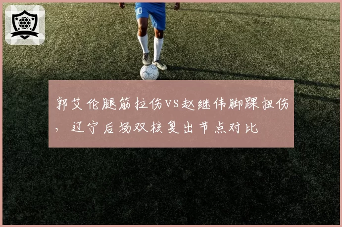 郭艾伦腿筋拉伤vs赵继伟脚踝扭伤,辽宁后场双核复出节点对比