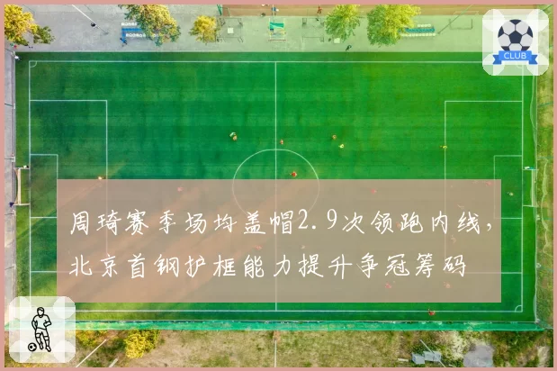 周琦赛季场均盖帽2.9次领跑内线，北京首钢护框能力提升争冠筹码