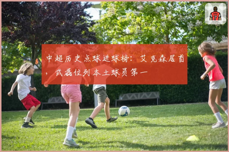 中超历史点球进球榜：艾克森居首，武磊位列本土球员第一