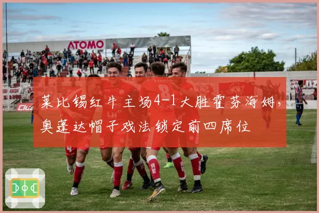 莱比锡红牛主场4-1大胜霍芬海姆,奥蓬达帽子戏法锁定前四席位