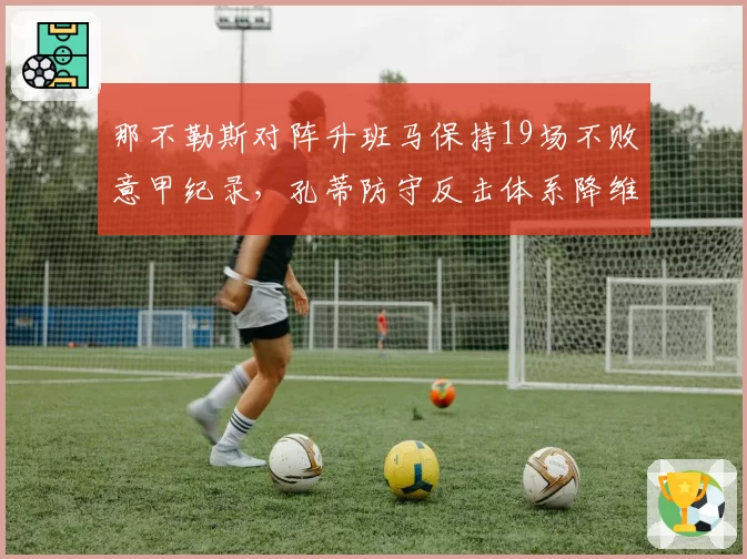 那不勒斯对阵升班马保持19场不败意甲纪录,孔蒂防守反击体系降维打击威力几何?