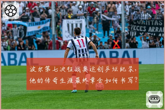 波尔第七次征战奥运创乒坛纪录,他的传奇生涯最终章会如何书写?