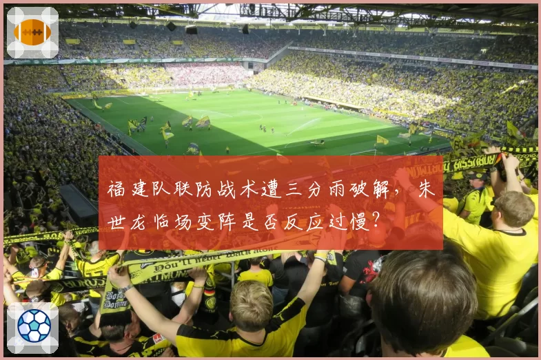 福建队联防战术遭三分雨破解，朱世龙临场变阵是否反应过慢？