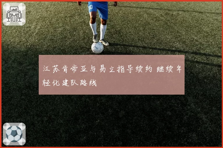 江苏肯帝亚与易立指导续约 继续年轻化建队路线