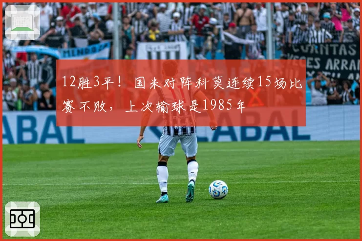 12胜3平!国米对阵科莫连续15场比赛不败,上次输球是1985年