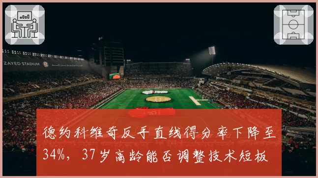 德约科维奇反手直线得分率下降至34%，37岁高龄能否调整技术短板