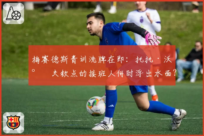 梅赛德斯青训洗牌在即：托托·沃尔夫钦点的接班人何时浮出水面？