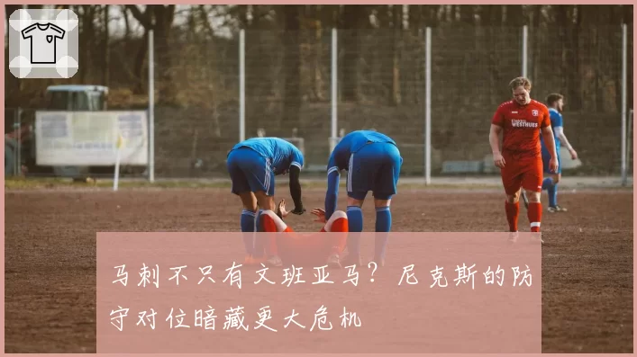 马刺不只有文班亚马？尼克斯的防守对位暗藏更大危机