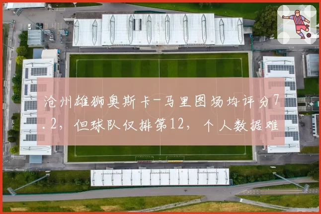 沧州雄狮奥斯卡-马里图场均评分7.2，但球队仅排第12，个人数据难换胜利