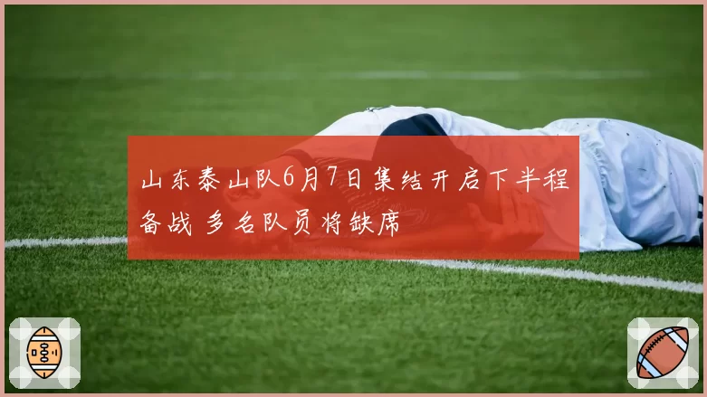 山东泰山队6月7日集结开启下半程备战 多名队员将缺席