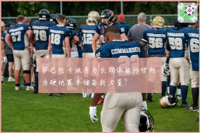 萨巴伦卡放弃与长期体能师续约，为硬地赛季储备新力量？