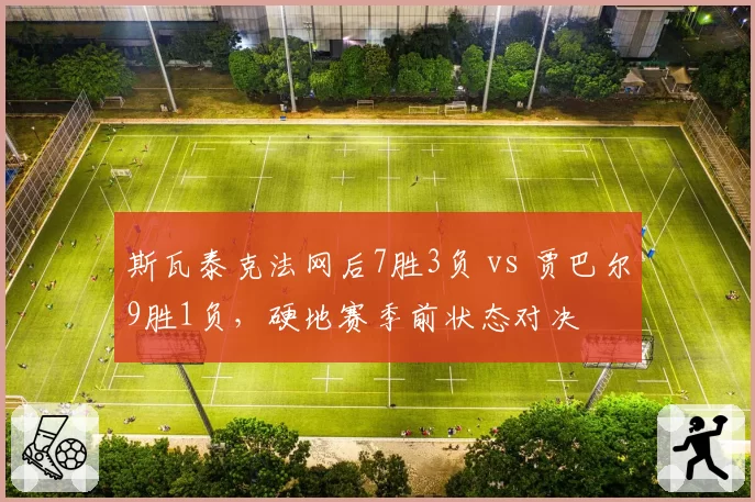 斯瓦泰克法网后7胜3负 vs 贾巴尔9胜1负，硬地赛季前状态对决