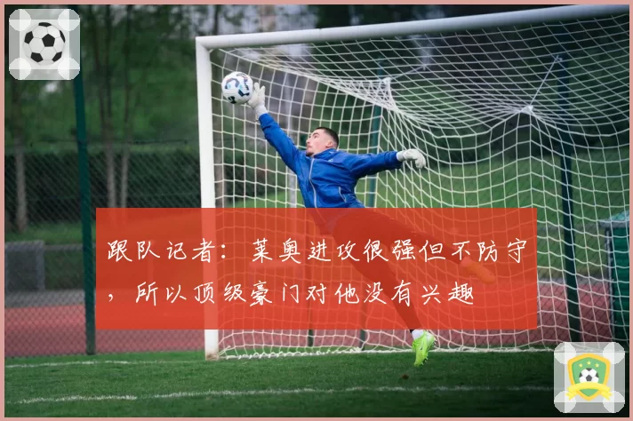 跟队记者：莱奥进攻很强但不防守，所以顶级豪门对他没有兴趣